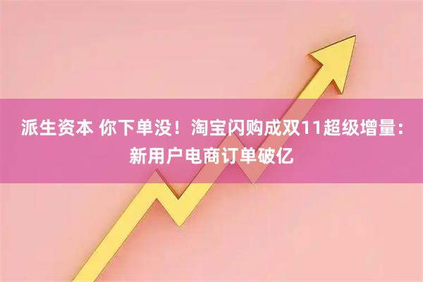 派生资本 你下单没！淘宝闪购成双11超级增量：新用户电商订单破亿