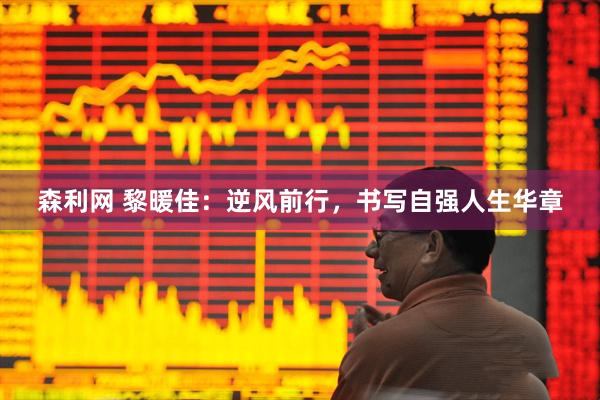 森利网 黎暖佳：逆风前行，书写自强人生华章