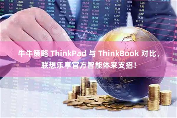 牛牛策略 ThinkPad 与 ThinkBook 对比，联想乐享官方智能体来支招！