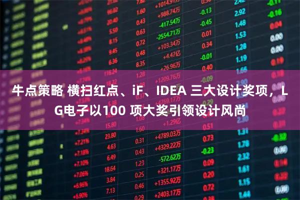牛点策略 横扫红点、iF、IDEA 三大设计奖项，LG电子以100 项大奖引领设计风尚