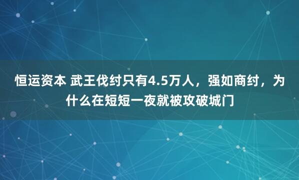 恒运资本 武王伐纣只有4.5万人，强如商纣，为什么在短短一夜就被攻破城门