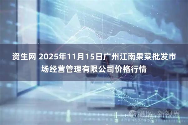 资生网 2025年11月15日广州江南果菜批发市场经营管理有限公司价格行情