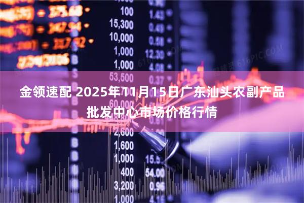 金领速配 2025年11月15日广东汕头农副产品批发中心市场价格行情