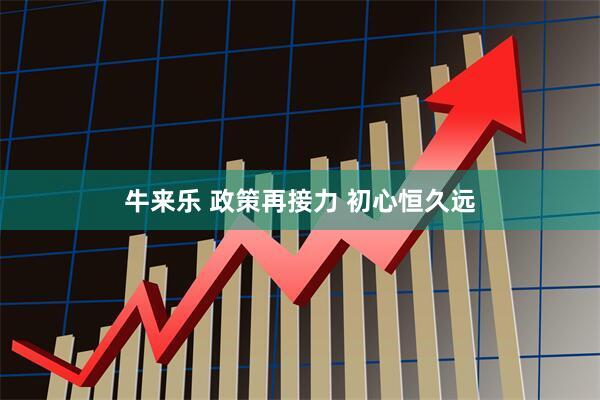 牛来乐 政策再接力 初心恒久远