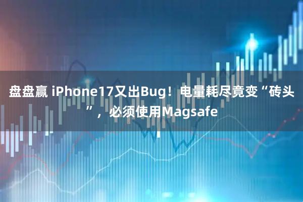 盘盘赢 iPhone17又出Bug！电量耗尽竟变“砖头”，必须使用Magsafe