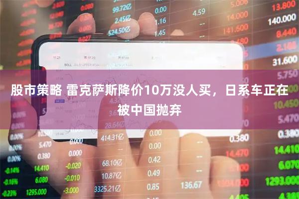 股市策略 雷克萨斯降价10万没人买，日系车正在被中国抛弃
